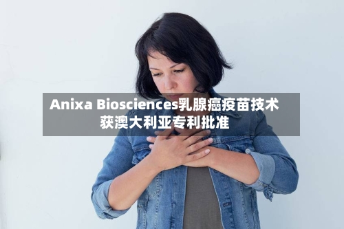 Anixa Biosciences乳腺癌疫苗技术获澳大利亚专利批准