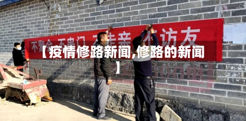 【疫情修路新闻,修路的新闻】
