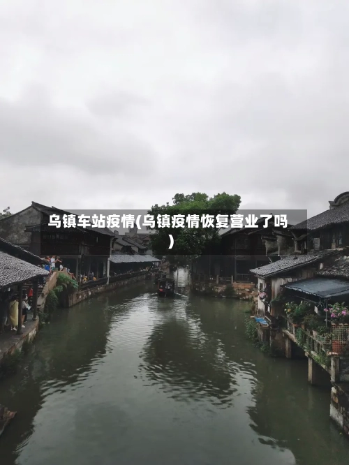 乌镇车站疫情(乌镇疫情恢复营业了吗)