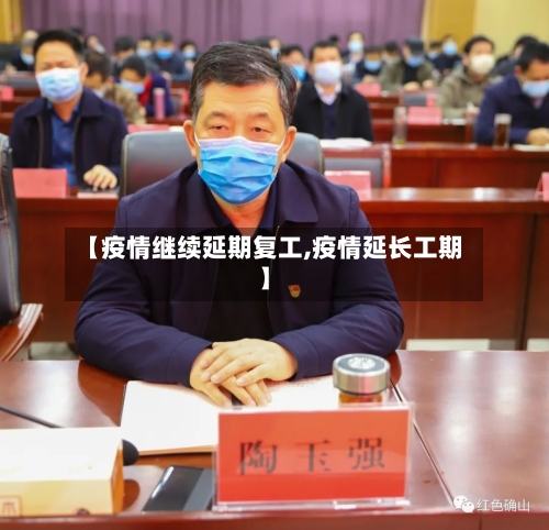 【疫情继续延期复工,疫情延长工期】-第2张图片