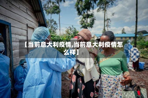 【当前意大利疫情,当前意大利疫情怎么样】