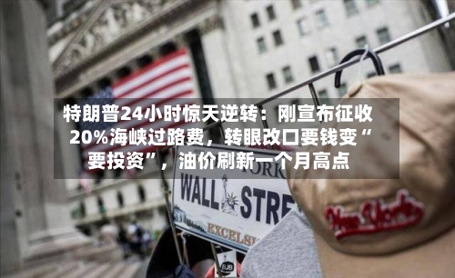 特朗普24小时惊天逆转：刚宣布征收20%海峡过路费，转眼改口要钱变“要投资”，油价刷新一个月高点-第2张图片