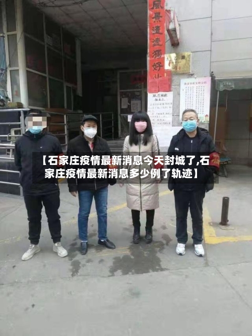 【石家庄疫情最新消息今天封城了,石家庄疫情最新消息多少例了轨迹】-第2张图片