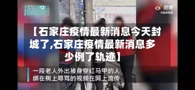 【石家庄疫情最新消息今天封城了,石家庄疫情最新消息多少例了轨迹】