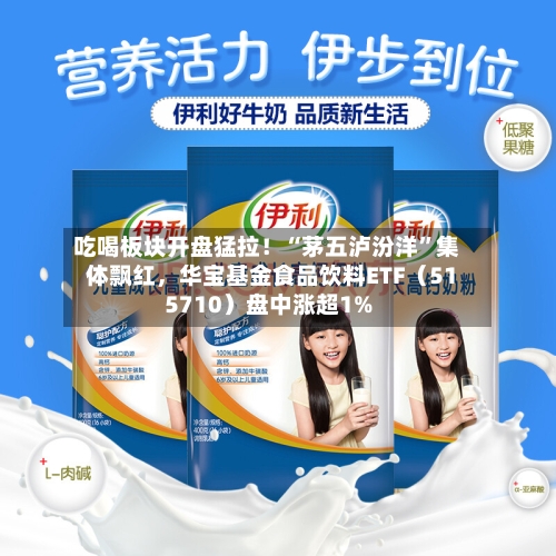 吃喝板块开盘猛拉！“茅五泸汾洋”集体飘红，华宝基金食品饮料ETF（515710）盘中涨超1%