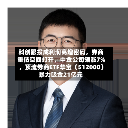 科创跟投成利润高增密码	，券商重估空间打开，中金公司领涨7%，顶流券商ETF华宝（512000）暴力吸金21亿元-第2张图片