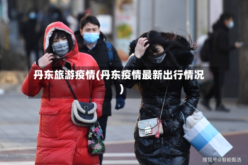 丹东旅游疫情(丹东疫情最新出行情况)