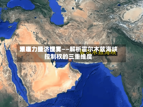 军事力量	、世界法理、经济现实——解析霍尔木兹海峡控制权的三重维度-第3张图片