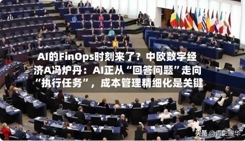 AI的FinOps时刻来了？中欧数字经济A冯炉丹：AI正从“回答问题”走向“执行任务	”	，成本管理精细化是关键-第2张图片