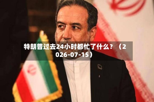 特朗普过去24小时都忙了什么？（2026-07-15）-第2张图片
