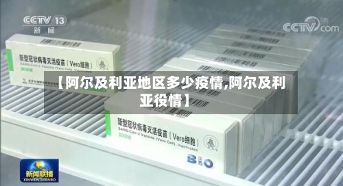 【阿尔及利亚地区多少疫情,阿尔及利亚役情】