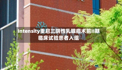 Intensity重启三阴性乳腺癌术前II期临床试验患者入组