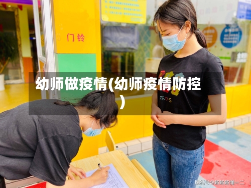 幼师做疫情(幼师疫情防控)-第2张图片