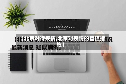 【北京对待疫情,北京对疫情的管控措施】-第2张图片