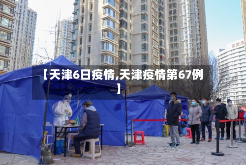 【天津6日疫情,天津疫情第67例】