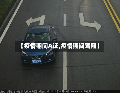 【疫情期间A证,疫情期间驾照】