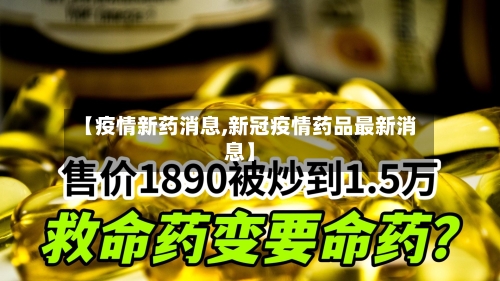 【疫情新药消息,新冠疫情药品最新消息】