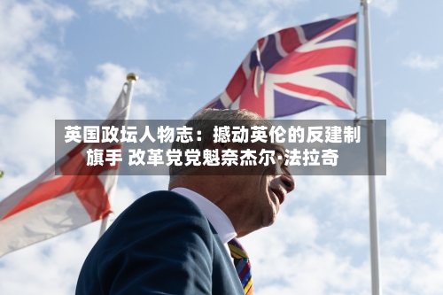 英国政坛人物志：撼动英伦的反建制旗手 改革党党魁奈杰尔·法拉奇-第2张图片