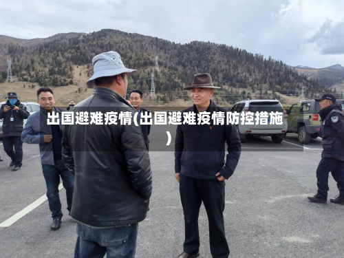 出国避难疫情(出国避难疫情防控措施)