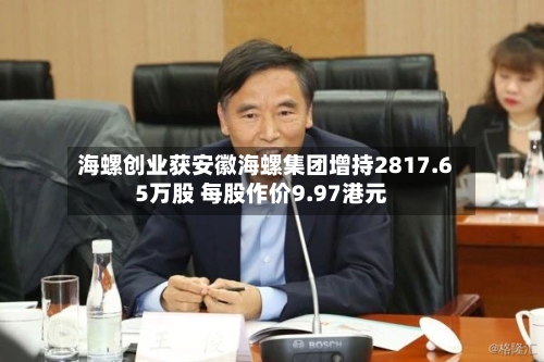 海螺创业获安徽海螺集团增持2817.65万股 每股作价9.97港元