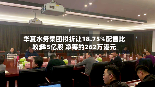 华夏水务集团拟折让18.75%配售比较多1.355亿股 净筹约262万港元