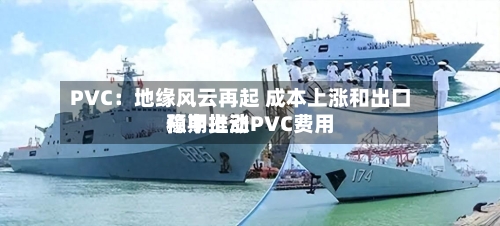 PVC：地缘风云再起 成本上涨和出口预期推动PVC费用稳中上涨