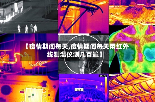 【疫情期间每天,疫情期间每天用红外线测温仪测几百遍】