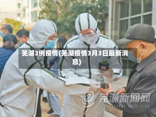 芜湖3例疫情(芜湖疫情3月3日最新消息)-第2张图片