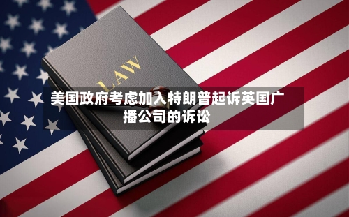 美国政府考虑加入特朗普起诉英国广播公司的诉讼