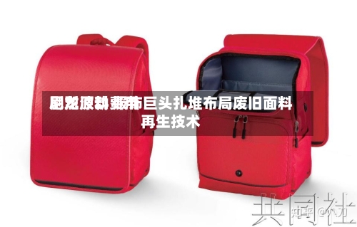 尼龙原料费用剧烈波动 服饰巨头扎堆布局废旧面料再生技术