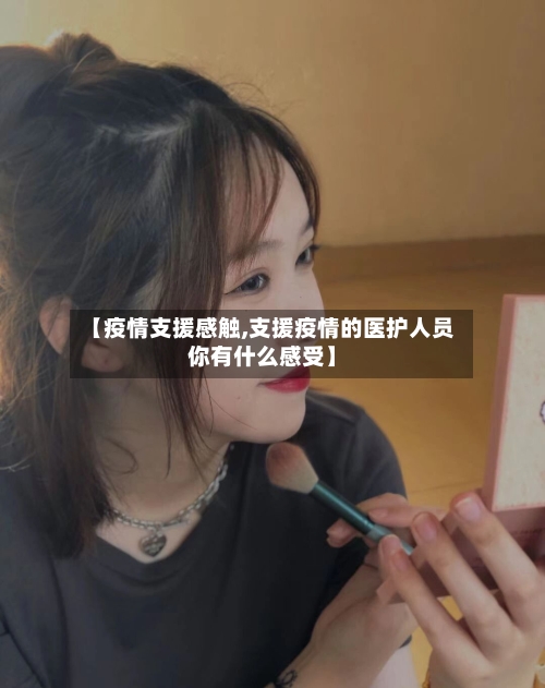 【疫情支援感触,支援疫情的医护人员你有什么感受】