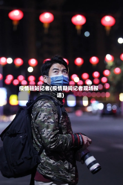疫情驻站记者(疫情期间记者现场报道)-第3张图片