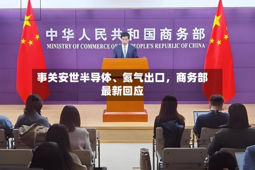 事关安世半导体、氦气出口，商务部最新回应