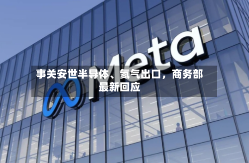 事关安世半导体、氦气出口，商务部最新回应-第2张图片