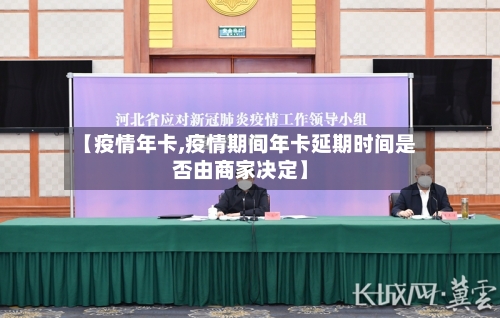 【疫情年卡,疫情期间年卡延期时间是否由商家决定】-第2张图片