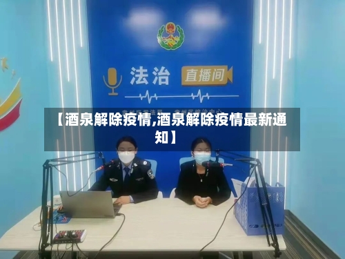 【酒泉解除疫情,酒泉解除疫情最新通知】