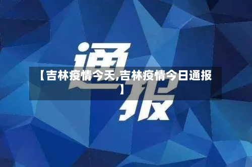 【吉林疫情今天,吉林疫情今日通报】