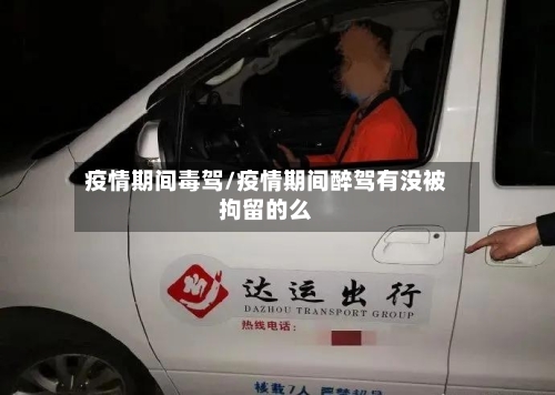 疫情期间毒驾/疫情期间醉驾有没被拘留的么-第2张图片