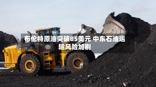 布伦特原油突破85美元 中东石油运输风险加剧-第2张图片