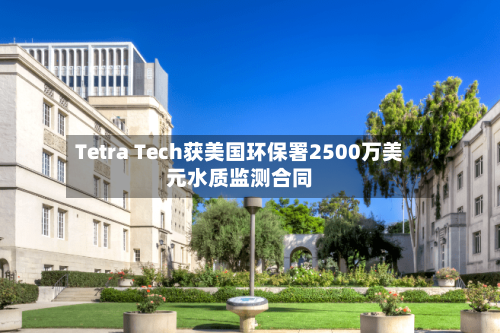 Tetra Tech获美国环保署2500万美元水质监测合同-第2张图片