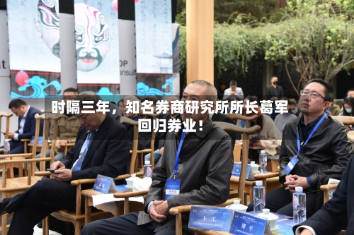 时隔三年	，知名券商研究所所长葛军回归券业！-第2张图片