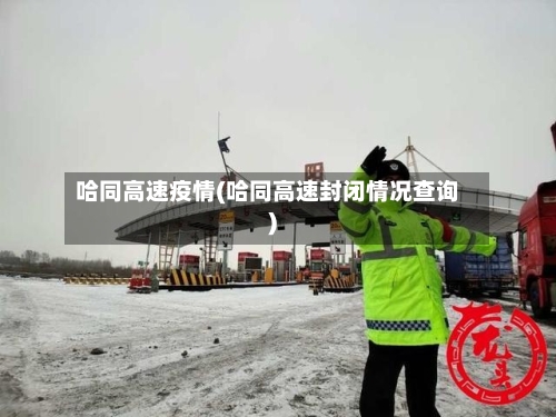 哈同高速疫情(哈同高速封闭情况查询)