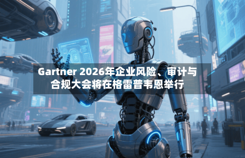 Gartner 2026年企业风险、审计与合规大会将在格雷普韦恩举行-第3张图片