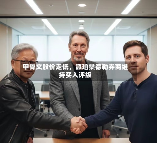 甲骨文股价走低，派珀桑德勒券商维持买入评级