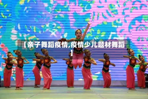 【亲子舞蹈疫情,疫情少儿题材舞蹈】-第3张图片