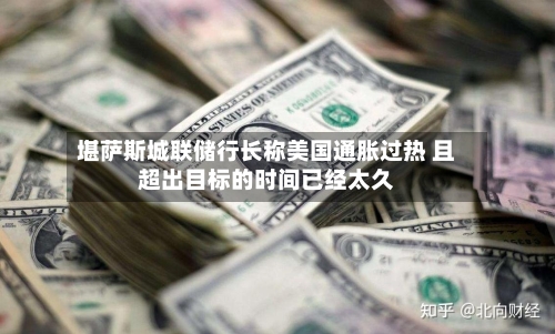 堪萨斯城联储行长称美国通胀过热 且超出目标的时间已经太久-第2张图片