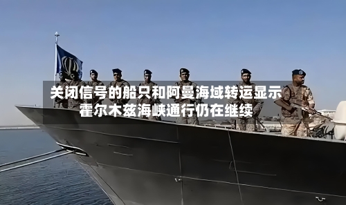 关闭信号的船只和阿曼海域转运显示霍尔木兹海峡通行仍在继续-第2张图片