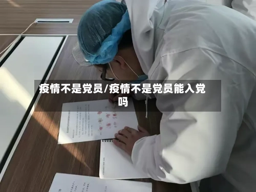 疫情不是党员/疫情不是党员能入党吗