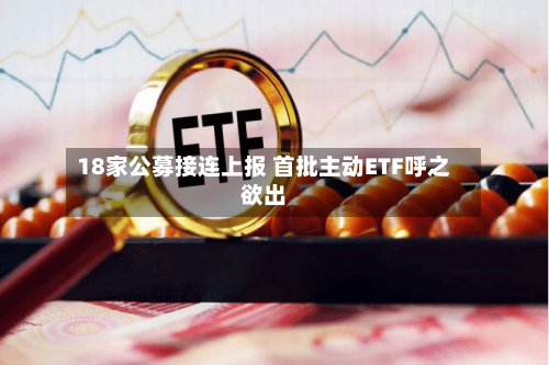 18家公募接连上报 首批主动ETF呼之欲出-第2张图片