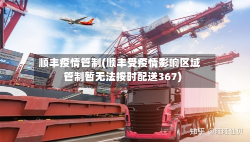 顺丰疫情管制(顺丰受疫情影响区域管制暂无法按时配送367)